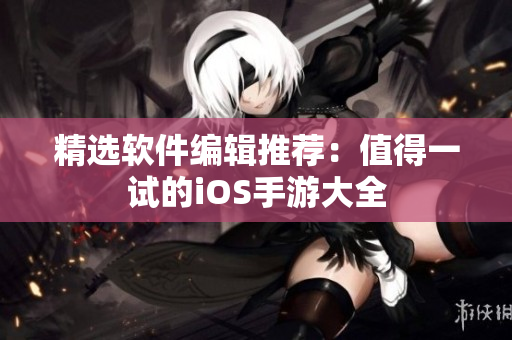 精选软件编辑推荐：值得一试的iOS手游大全