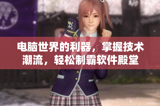 电脑世界的利器，掌握技术潮流，轻松制霸软件殿堂