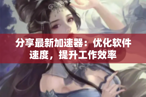分享最新加速器：优化软件速度，提升工作效率