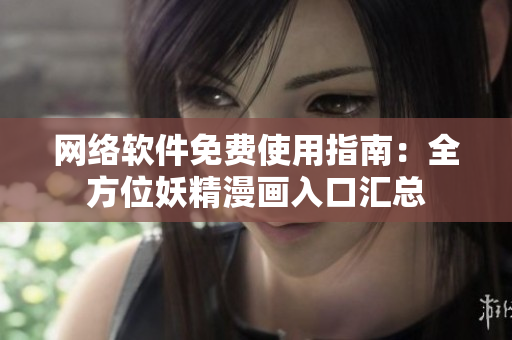 网络软件免费使用指南：全方位妖精漫画入口汇总
