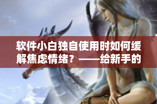 软件小白独自使用时如何缓解焦虑情绪？——给新手的技巧指南