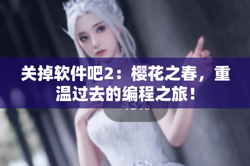 关掉软件吧2：樱花之春，重温过去的编程之旅！