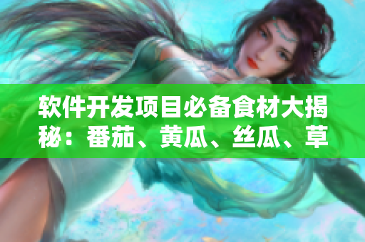 软件开发项目必备食材大揭秘：番茄、黄瓜、丝瓜、草莓、秋葵完美配比！