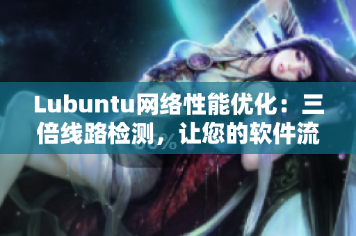 Lubuntu网络性能优化：三倍线路检测，让您的软件流畅无阻