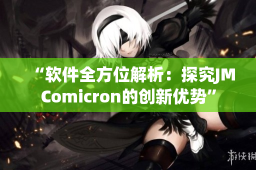 “软件全方位解析：探究JMComicron的创新优势”
