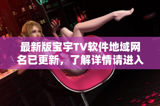 最新版宝宇TV软件地域网名已更新，了解详情请进入此处。