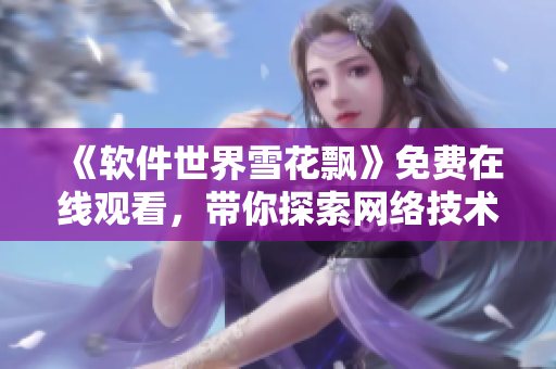 《软件世界雪花飘》免费在线观看，带你探索网络技术风云。
