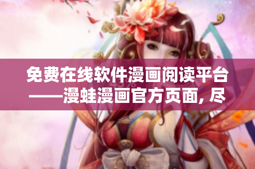 免费在线软件漫画阅读平台——漫蛙漫画官方页面, 尽在漫蛙漫画软件
