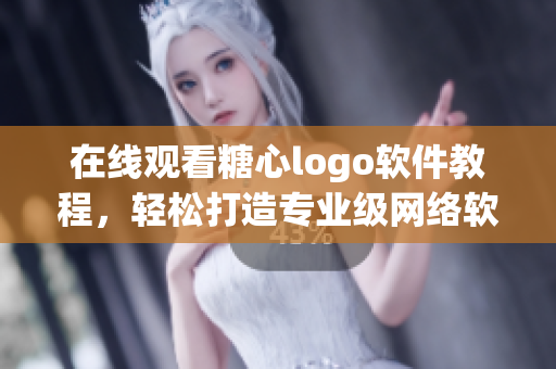 在线观看糖心logo软件教程，轻松打造专业级网络软件！