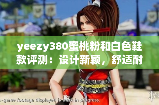 yeezy380蜜桃粉和白色鞋款评测：设计新颖，舒适耐穿