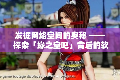 发掘网络空间的奥秘 —— 探索「缘之空吧」背后的软件技术