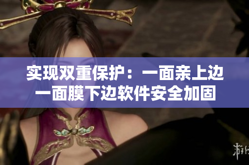 实现双重保护：一面亲上边一面膜下边软件安全加固