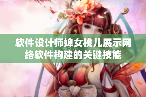 软件设计师婢女桃儿展示网络软件构建的关键技能