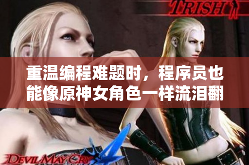 重温编程难题时，程序员也能像原神女角色一样流泪翻白眼？