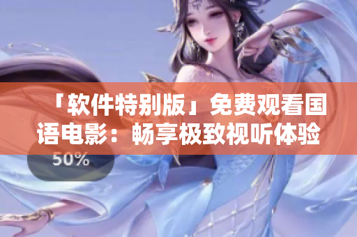 「软件特别版」免费观看国语电影：畅享极致视听体验