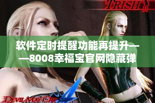 软件定时提醒功能再提升——8008幸福宝官网隐藏弹窗！