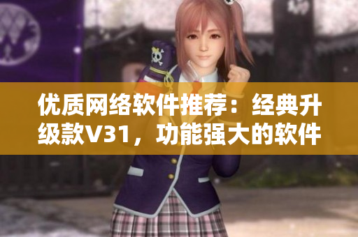 优质网络软件推荐：经典升级款V31，功能强大的软件利器