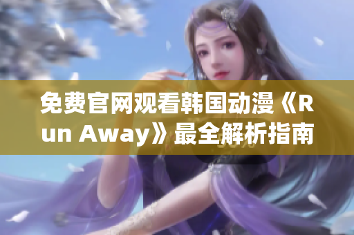 免费官网观看韩国动漫《Run Away》最全解析指南