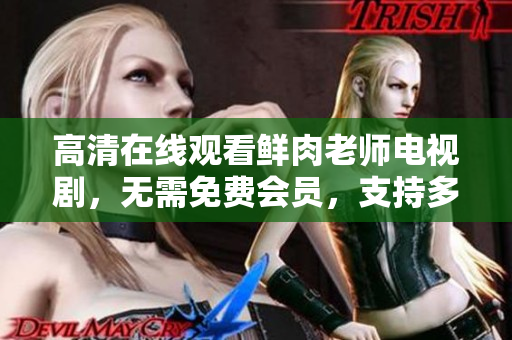 高清在线观看鲜肉老师电视剧，无需免费会员，支持多终端播放