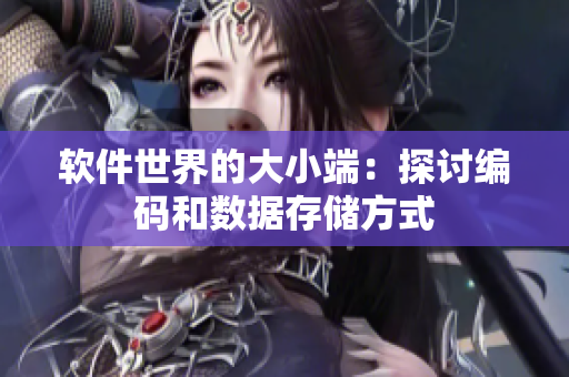 软件世界的大小端：探讨编码和数据存储方式