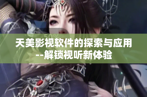 天美影视软件的探索与应用--解锁视听新体验