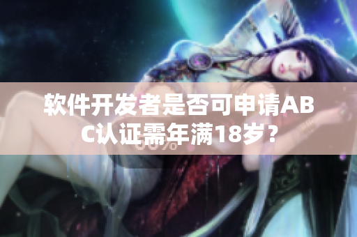 软件开发者是否可申请ABC认证需年满18岁？
