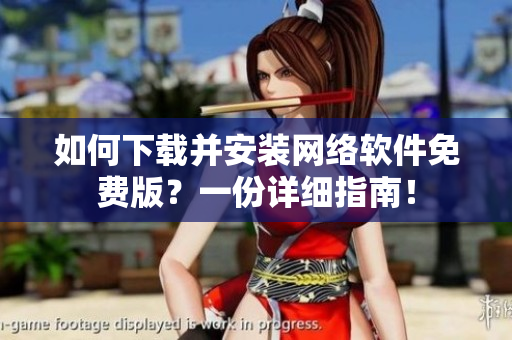如何下载并安装网络软件免费版？一份详细指南！