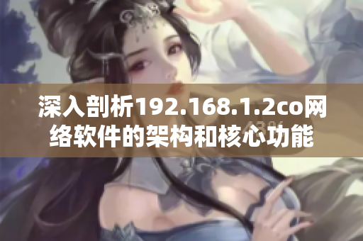 深入剖析192.168.1.2co网络软件的架构和核心功能