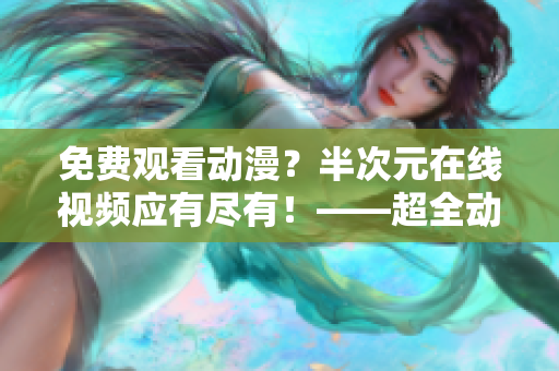 免费观看动漫？半次元在线视频应有尽有！——超全动漫视频免费观看平台