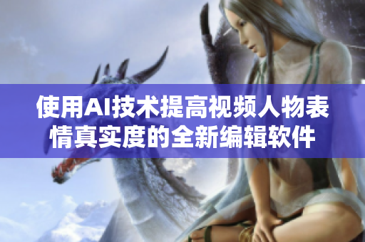 使用AI技术提高视频人物表情真实度的全新编辑软件