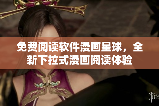 免费阅读软件漫画星球，全新下拉式漫画阅读体验