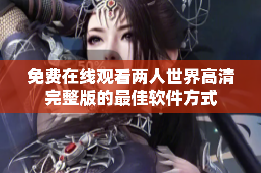 免费在线观看两人世界高清完整版的最佳软件方式