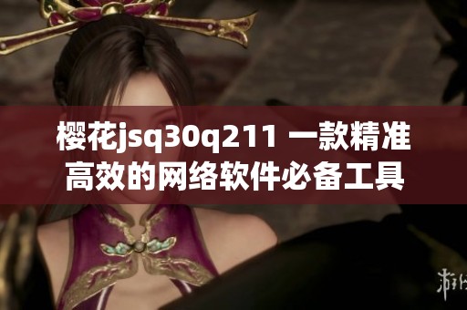 樱花jsq30q211 一款精准高效的网络软件必备工具