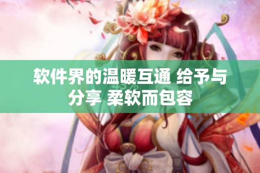软件界的温暖互通 给予与分享 柔软而包容
