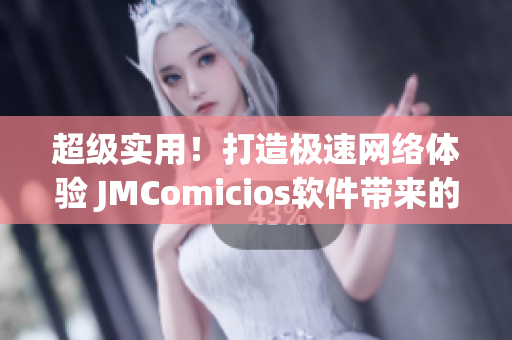 超级实用！打造极速网络体验 JMComicios软件带来的惊喜
