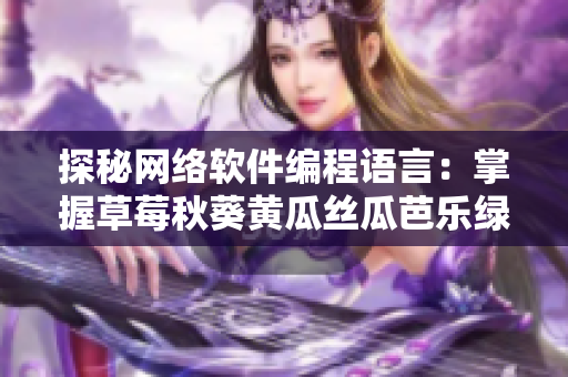 探秘网络软件编程语言：掌握草莓秋葵黄瓜丝瓜芭乐绿巨人的关键技术
