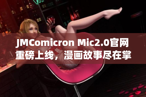 JMComicron Mic2.0官网重磅上线，漫画故事尽在掌握