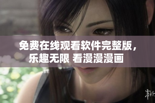 免费在线观看软件完整版，乐趣无限 看漫漫漫画 