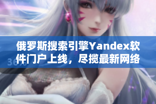 俄罗斯搜索引擎Yandex软件门户上线，尽揽最新网络软件动态
