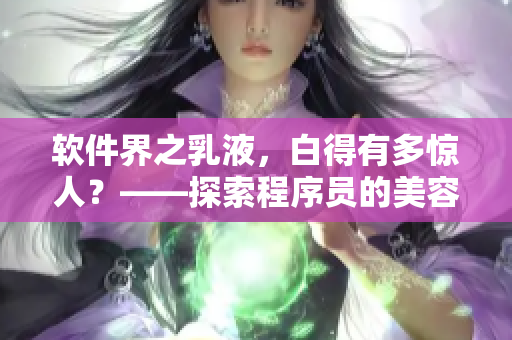 软件界之乳液，白得有多惊人？——探索程序员的美容心经