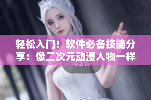 轻松入门！软件必备技能分享：像二次元动漫人物一样高效运用软件
