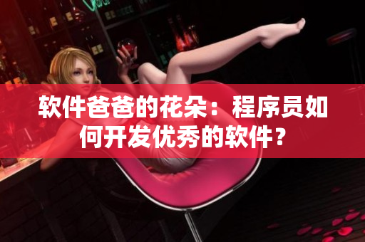 软件爸爸的花朵：程序员如何开发优秀的软件？