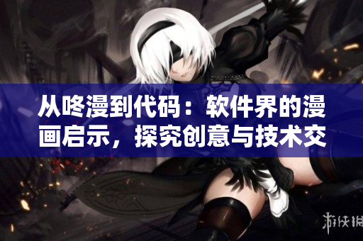 从咚漫到代码：软件界的漫画启示，探究创意与技术交融之美