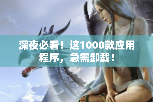 深夜必看！这1000款应用程序，急需卸载！
