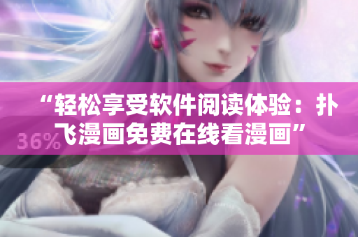 “轻松享受软件阅读体验：扑飞漫画免费在线看漫画”
