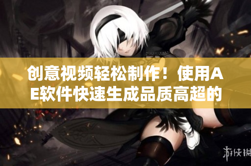 创意视频轻松制作！使用AE软件快速生成品质高超的视频素材