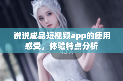 说说成品短视频app的使用感受，体验特点分析