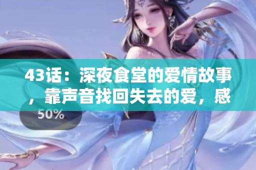 43话：深夜食堂的爱情故事，靠声音找回失去的爱，感人至深！
