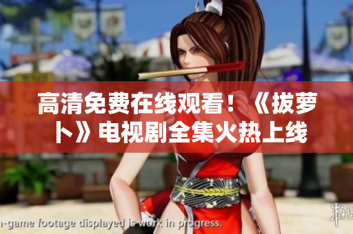 高清免费在线观看！《拔萝卜》电视剧全集火热上线
