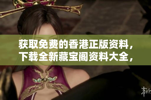 获取免费的香港正版资料，下载全新藏宝阁资料大全，助您尽情畅游。